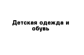 Детская одежда и обувь